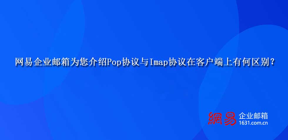 网易企业邮箱为您介绍Pop协议与Imap协议在客户端上有何区别？