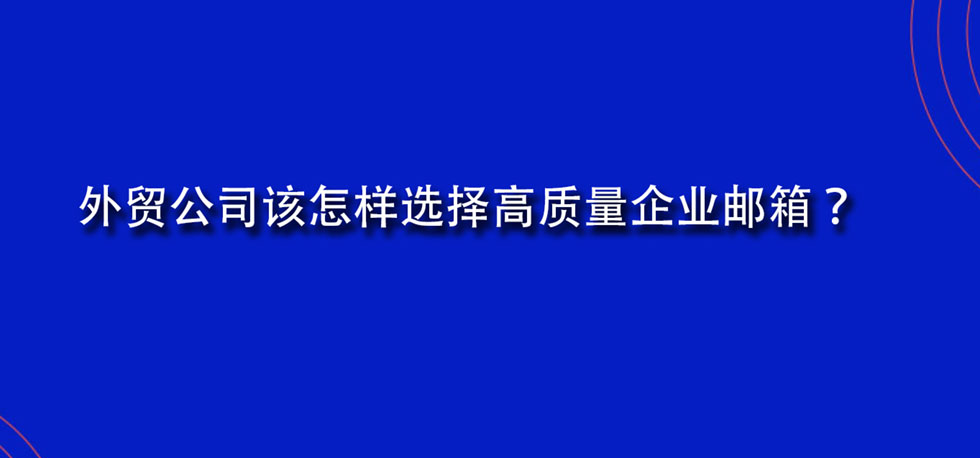 外贸公司该怎样选择高质量企业邮箱？