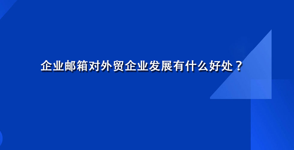 企业邮箱对外贸企业发展有什么好处？