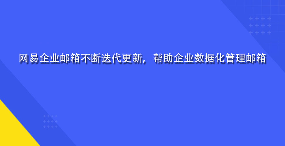 网易企业邮箱不断迭代更新，帮助企业数据化管理邮箱